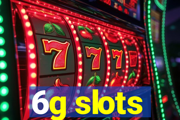 6g slots